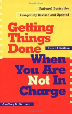 Getting Things Done When You Are Not in Charge: How to Succeed from a Support Position by Geoffrey M. Bellman