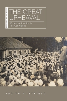 The Great Upheaval: Women and Nation in Postwar Nigeria by Judith A. Byfield