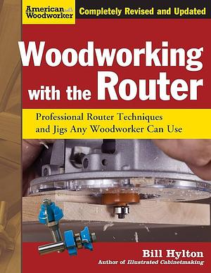 Woodworking with the Router: Professional Router Techniques and Jigs Any Woodworker Can Use by Bill Hylton