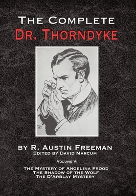 The Complete Dr. Thorndyke - Volume V: The Mystery of Angelina Frood, The Shadow of the Wolf and The D'Arblay Mystery by R. Austin Freeman