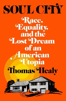 Soul City: Race, Equality, and the Lost Dream of an American Utopia by Thomas Healy
