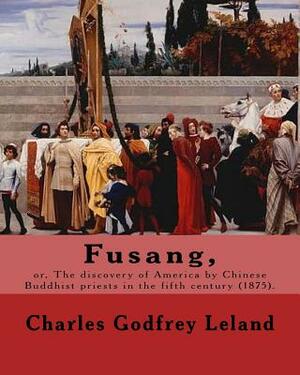 Fusang, or, The discovery of America by Chinese Buddhist priests in the fifth century (1875). By: Charles Godfrey Leland: Charles Godfrey Leland (Augu by Charles Godfrey Leland