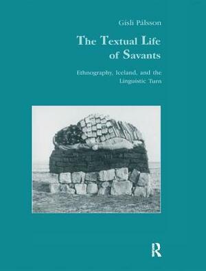 The Textual Life of Savants: Ethnography, Iceland, and the Linguistic Turn by Gísli Pálsson