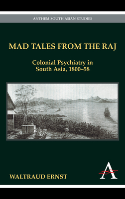 Mad Tales from the Raj: Colonial Psychiatry in South Asia, 1800-58 by Waltraud Ernst