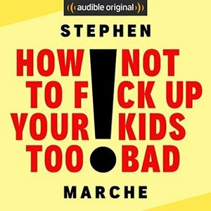 How Not to F*ck Up Your Kids Too Bad by Stephen Marche