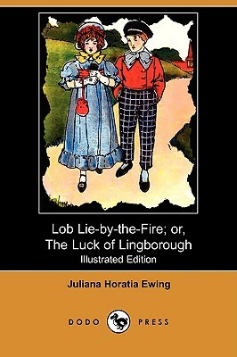 Lob Lie-By-The-Fire; Or, the Luck of Lingborough (Illustrated Edition) (Dodo Press) by Juliana Horatia Ewing