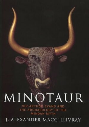 Minotaur: Sir Arthur Evans And The Archaeology Of The Minoan Myth by Joseph Alexander MacGillivray