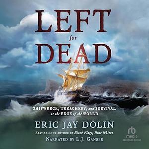 Left for Dead: Shipwreck, Treachery, and Survival at the Edge of the World by Eric Jay Dolin