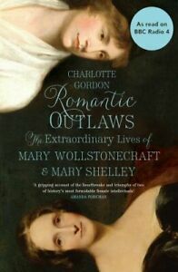Romantic Outlaws: The Extraordinary Lives of Mary Wollstonecraft and Mary Shelley by Charlotte Gordon