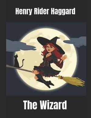 The Wizard: A Fantastic Story of Action & Adventure (Annotated) By Henry Rider Haggard. by H. Rider Haggard