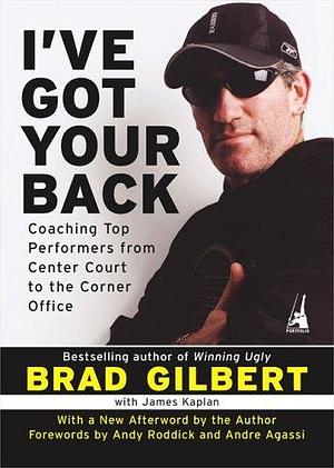 I've Got Your Back: Coaching Top Performers From Center Court to The Corner Office by Andre Agassi, James Kaplan, Brad Gilbert, Brad Gilbert