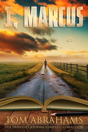 I, Marcus: The Traveler's Journal Complete Collection by Tom Abrahams, Tom Abrahams