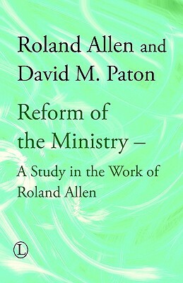 Reform of the Ministry: A Study in the Work of Roland Allen by Roland Allen