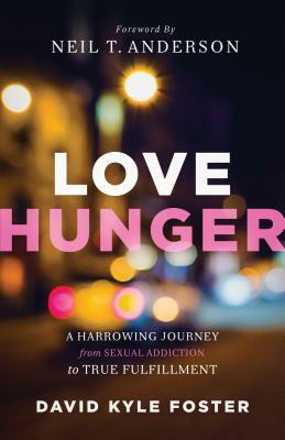 Love Hunger: A Harrowing Journey from Sexual Addiction to True Fulfillment by David Kyle Foster