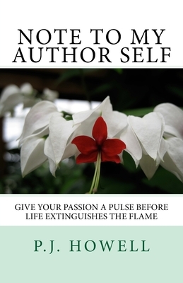 Note to My Author Self: Give your Passion a Pulse before Life Extinguishes the Flame by P. J. Howell