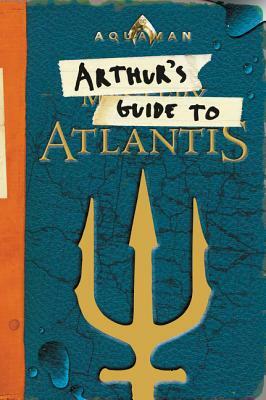 Aquaman: Arthur's Guide to Atlantis by Alexandra West