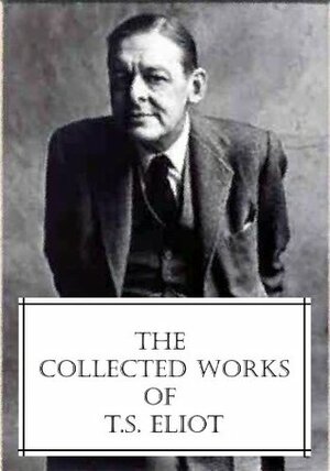 The Collected Works of T.S. Eliot by T.S. Eliot