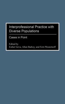 Interprofessional Practice with Diverse Populations: Cases in Point by Allan Barsky, Esther Geva, Fern Westernoff