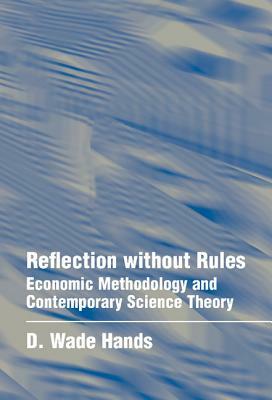 Reflection Without Rules: Economic Methodology and Contemporary Science Theory by D. Wade Hands