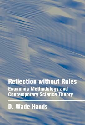 Reflection Without Rules: Economic Methodology and Contemporary Science Theory by D. Wade Hands