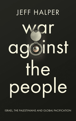 War Against the People: Israel, the Palestinians and Global Pacification by Jeff Halper