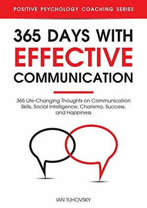 365 Days with Effective Communication: 365 Life-Changing Thoughts on Communication Skills, Social Intelligence, Charisma, Success, and Happiness by Ian Tuhovsky, Rodio Sky Nuttall