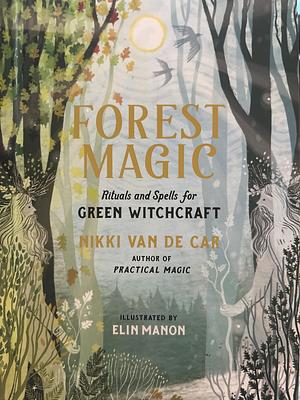 Forest Magic: Rituals and Spells for Green Witchcraft by Nikki Van De Car