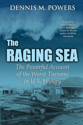 The Raging Sea: The Powerful Account of the Worst Tsunami in U.S. History by Dennis M. Powers