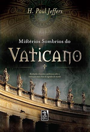 Mistérios Sombrios do Vaticano: revelações chocantes e polêmicas sobre a instituição... by H. Paul Jeffers