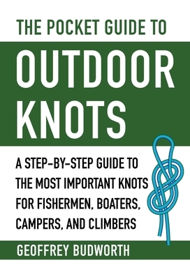 The Pocket Guide to Outdoor Knots: A Step-By-Step Guide to the Most Important Knots for Fishermen, Boaters, Campers, and Climbers by Geoffrey Budworth