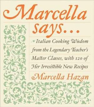 Marcella Says...: Italian Cooking Wisdom from the Legendary Teacher's Master Classes, with 120 of Her Irresistible New Recipes by Marcella Hazan, Victor Hazan