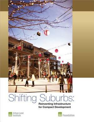 Shifting Suburbs: Reinventing Infrastructure for Compact Development by Julie D. Stern, Casey Peterson, Rachel MacCleery