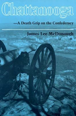Chattanooga: A Death Grip on the Confederacy by James Lee McDonough