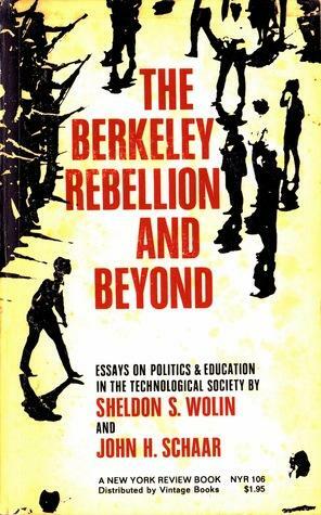 The Berkeley Rebellion and Beyond: Essays on Politics & Education in the Technological Society by John H. Schaar, Sheldon S. Wolin