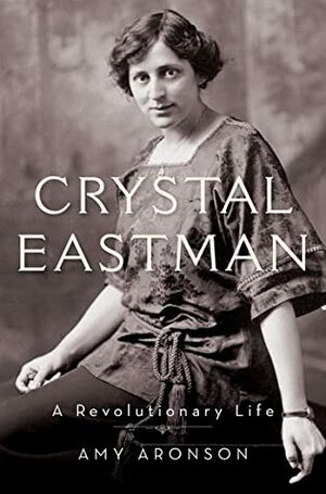 Crystal Eastman: A Revolutionary Life by Amy Aronson