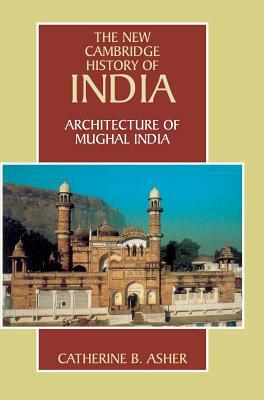 Architecture of Mughal India by Catherine B. Asher