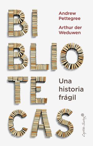 Bibliotecas: Una historia frágil by Arthur der Weduwen, Andrew Pettegree