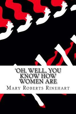 'Oh, Well, You Know How Women Are by Mary Roberts Rinehart