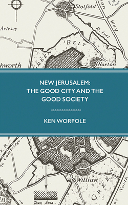 New Jerusalem: The Good City and the Good Society by Ken Worpole