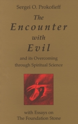 The Encounter with Evil and Its Overcoming Through Spiritual Science: With Essays on the Foundation Stone by Sergei O. Prokofieff