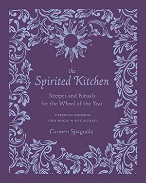 The Spirited Kitchen: Recipes and Rituals for the Wheel of the Year by Carmen Spagnola