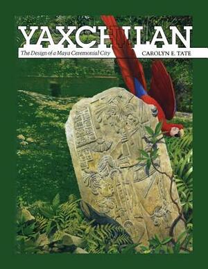 Yaxchilan: The Design of a Maya Ceremonial City by Carolyn E. Tate