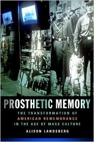 Prosthetic Memory: The Transformation of American Remembrance in the Age of Mass Culture by Alison Landsberg