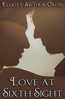 Love at Sixth Sight by Elliot Arthur Cross