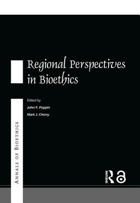 Annals of Bioethics: Regional Perspectives in Bioethics by John F. Peppin, Mark J. Cherry