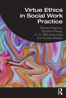 Virtue Ethics in Social Work Practice by Richard Hugman, Manohar Pawar, A. W. Anscombe