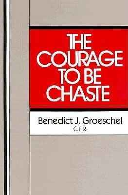 The Courage to Be Chaste by Benedict J. Groeschel