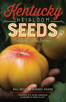 Kentucky Heirloom Seeds: Growing, Eating, Saving by Bill Best