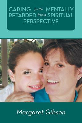 Caring for the Mentally Retarded from a Spiritual Perspective by Margaret Gibson