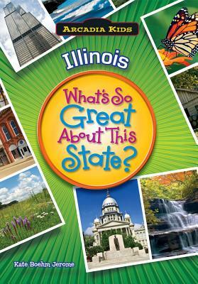 Illinois: What's So Great about This State? by Kate Boehm Jerome